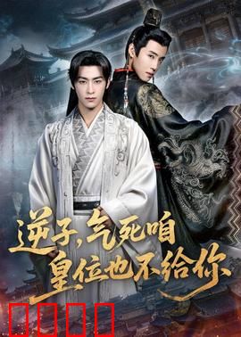 逆子，气死咱皇位也不给你：父子终极对决