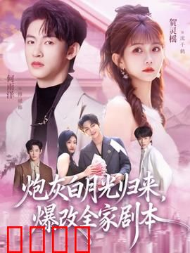 炮灰白月光归来，爆改全家剧本：逆袭打脸